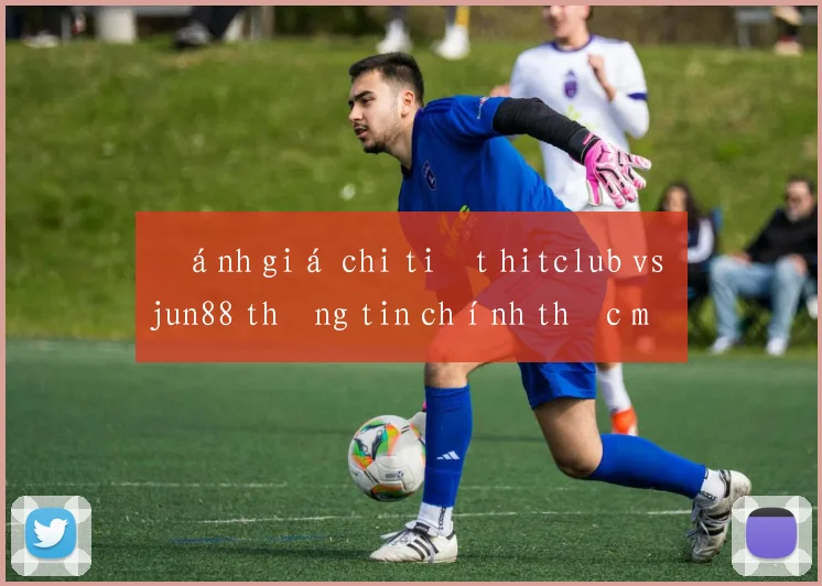 Đánh giá chi tiết hitclub vs jun88 thông tin chính thức mới nhất