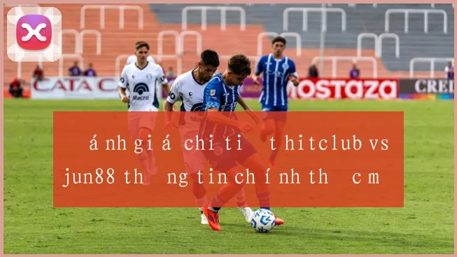 Đánh giá chi tiết hitclub vs jun88 thông tin chính thức mới nhất
