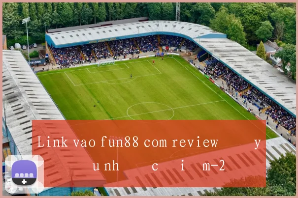 Link vao fun88 com review đầy đủ ưu nhược điểm