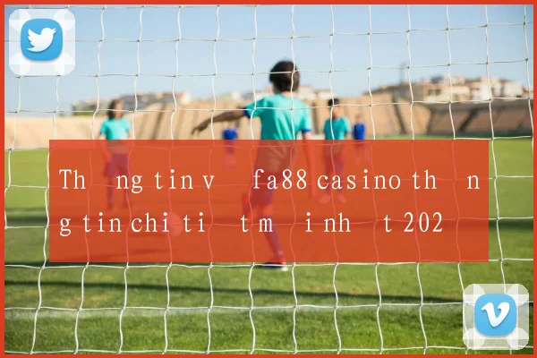 Thông tin về fa88 casino thông tin chi tiết mới nhất 2026
