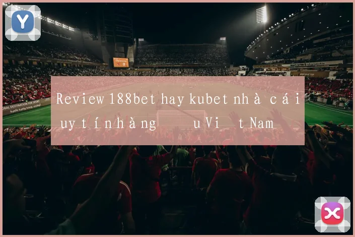 Review 188bet hay kubet nhà cái uy tín hàng đầu Việt Nam