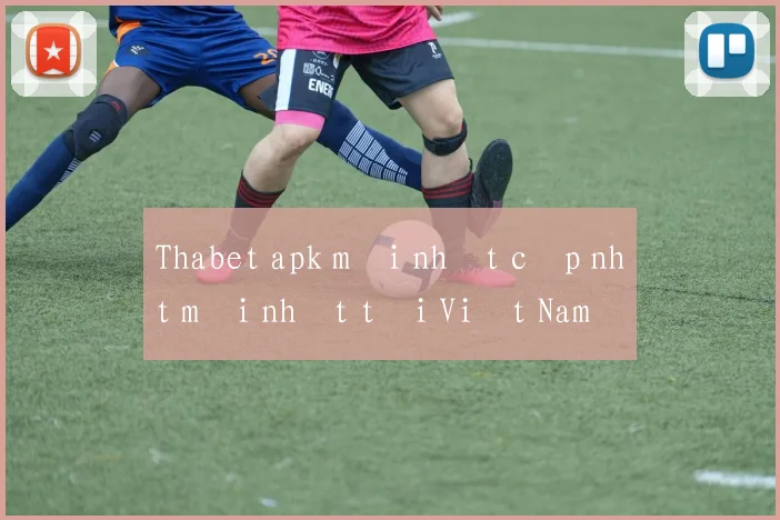 Thabet apk mới nhất cập nhật mới nhất tại Việt Nam